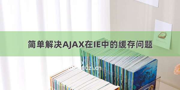 简单解决AJAX在IE中的缓存问题