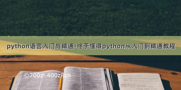 python语言入门与精通-终于懂得python从入门到精通教程