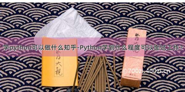 学python可以做什么知乎-Python学到什么程度可以面试工作？