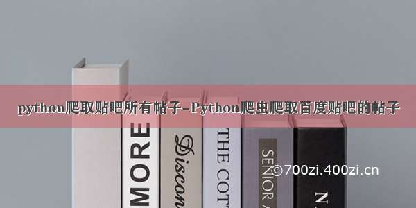 python爬取贴吧所有帖子-Python爬虫爬取百度贴吧的帖子