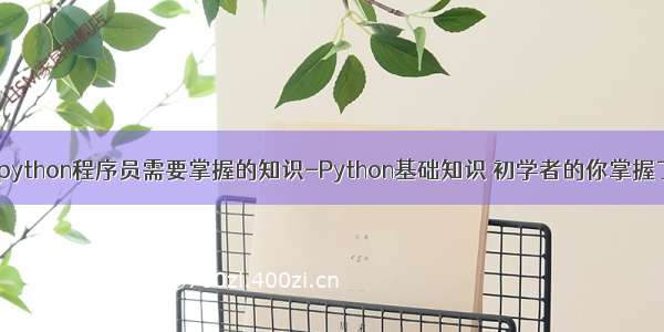 一个python程序员需要掌握的知识-Python基础知识 初学者的你掌握了吗？