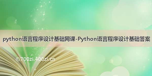 python语言程序设计基础网课-Python语言程序设计基础答案