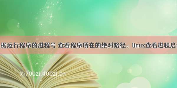 linux上根据运行程序的进程号 查看程序所在的绝对路径。linux查看进程启动的时间