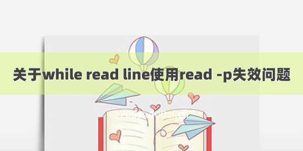 关于while read line使用read -p失效问题