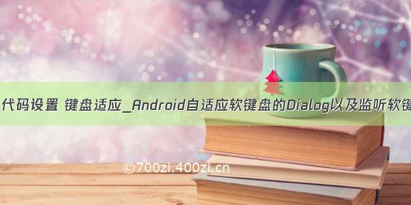 android 代码设置 键盘适应_Android自适应软键盘的Dialog以及监听软键盘弹起