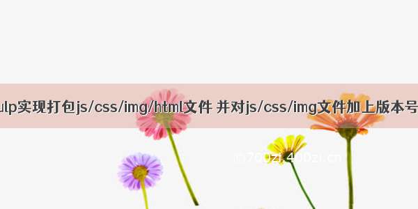 gulp实现打包js/css/img/html文件 并对js/css/img文件加上版本号