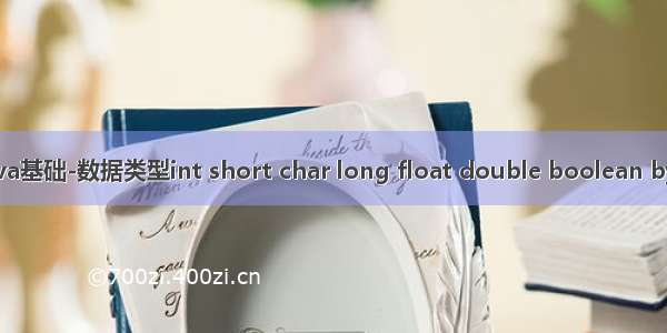 Java基础-数据类型int short char long float double boolean byte