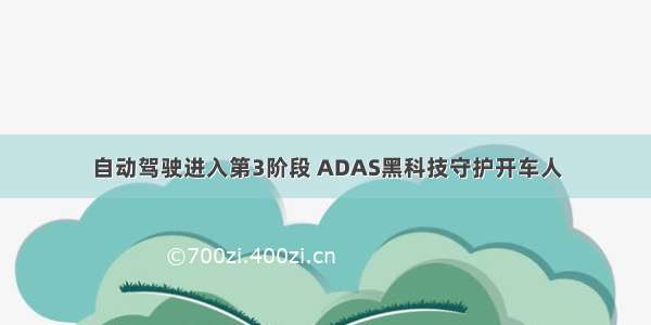 自动驾驶进入第3阶段 ADAS黑科技守护开车人