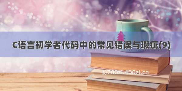 C语言初学者代码中的常见错误与瑕疵(9)