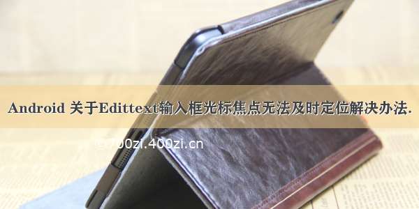 Android 关于Edittext输入框光标焦点无法及时定位解决办法.