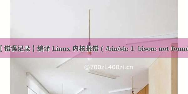 【错误记录】编译 Linux 内核报错 ( /bin/sh: 1: bison: not found )