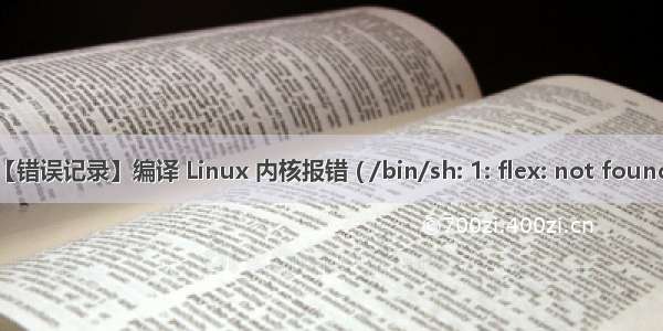 【错误记录】编译 Linux 内核报错 ( /bin/sh: 1: flex: not found )