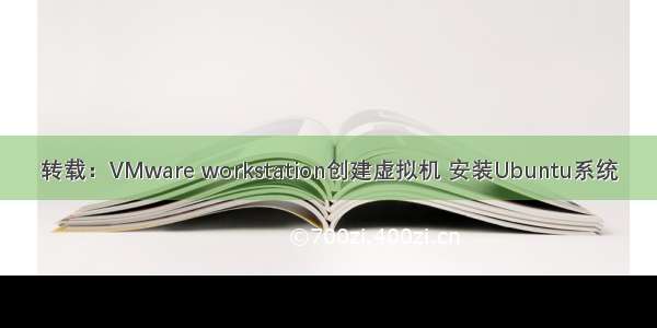 转载：VMware workstation创建虚拟机 安装Ubuntu系统