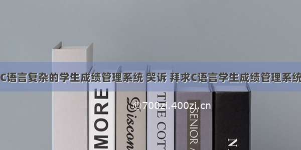 C语言复杂的学生成绩管理系统 哭诉 拜求C语言学生成绩管理系统