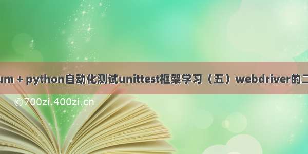 selenium + python自动化测试unittest框架学习（五）webdriver的二次封装