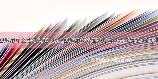 java 图形用什么组件标题_java图形用户界面设计Swing常用组件(阅读).ppt