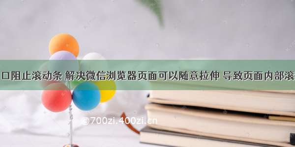 html微信窗口阻止滚动条 解决微信浏览器页面可以随意拉伸 导致页面内部滚动条滚动体