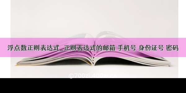 浮点数正则表达式_正则表达式的邮箱 手机号 身份证号 密码