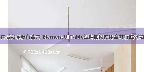 asp单元格合并后宽度没有合并_ElementUI Table组件如何使用合并行或列功能深入解析...