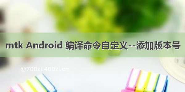 mtk Android 编译命令自定义--添加版本号