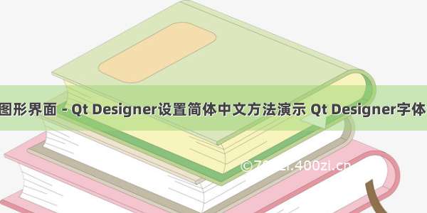 PyQt5 图形界面 - Qt Designer设置简体中文方法演示 Qt Designer字体设置 Qt 