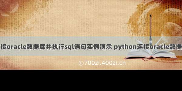 Python 技术篇-连接oracle数据库并执行sql语句实例演示 python连接oracle数据库oci详细配置方法