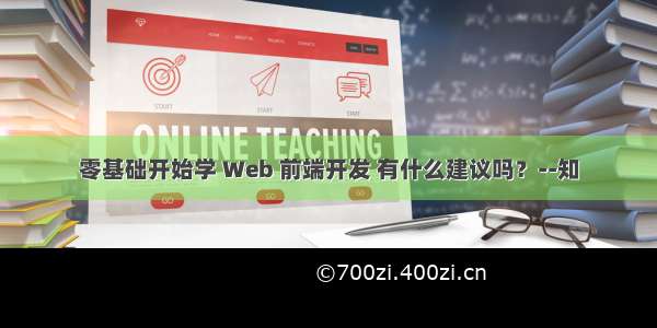 零基础开始学 Web 前端开发 有什么建议吗？--知