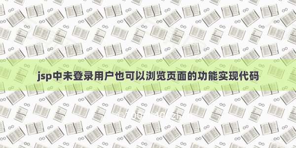 jsp中未登录用户也可以浏览页面的功能实现代码