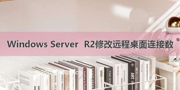 Windows Server  R2修改远程桌面连接数