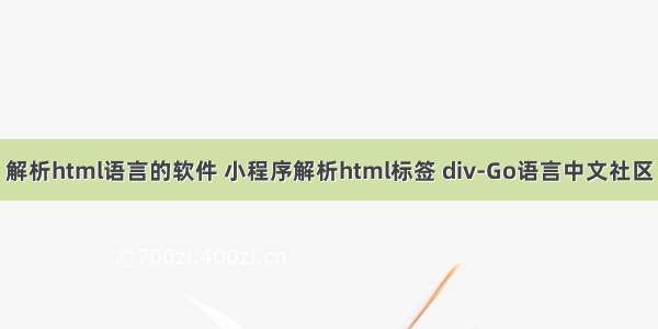 解析html语言的软件 小程序解析html标签 div-Go语言中文社区