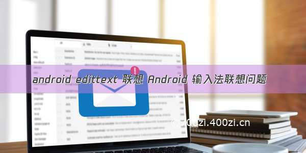 android edittext 联想 Android 输入法联想问题