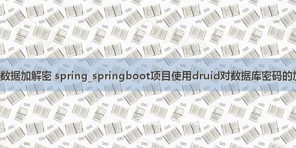 boot数据加解密 spring_springboot项目使用druid对数据库密码的加解密