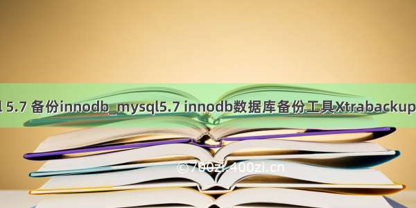 mysql 5.7 备份innodb_mysql5.7 innodb数据库备份工具Xtrabackup的安装