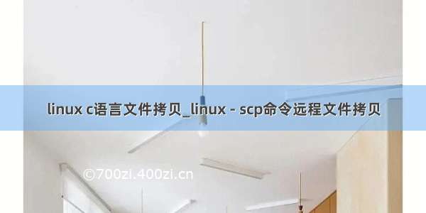 linux c语言文件拷贝_linux - scp命令远程文件拷贝