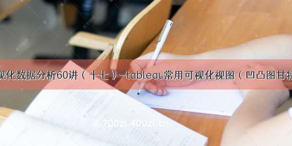 tableau可视化数据分析60讲（十七）-tableau常用可视化视图（凹凸图甘特图直方图）