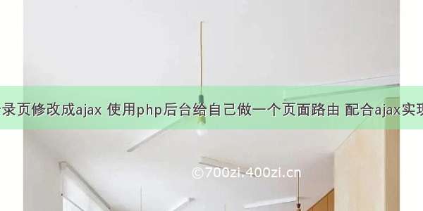 php后台登录页修改成ajax 使用php后台给自己做一个页面路由 配合ajax实现局部刷新。