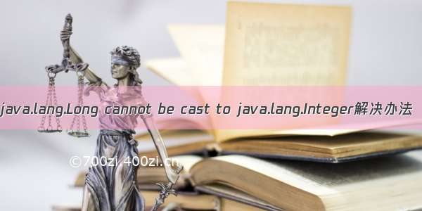 java.lang.Long cannot be cast to java.lang.Integer解决办法