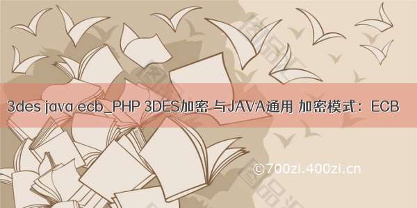 3des java ecb_PHP 3DES加密 与JAVA通用 加密模式：ECB