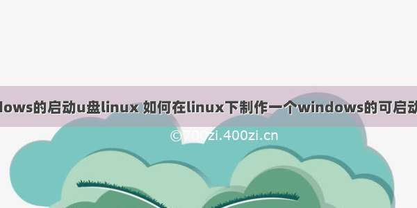 Windows的启动u盘linux 如何在linux下制作一个windows的可启动u盘？