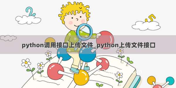 python调用接口上传文件_python上传文件接口