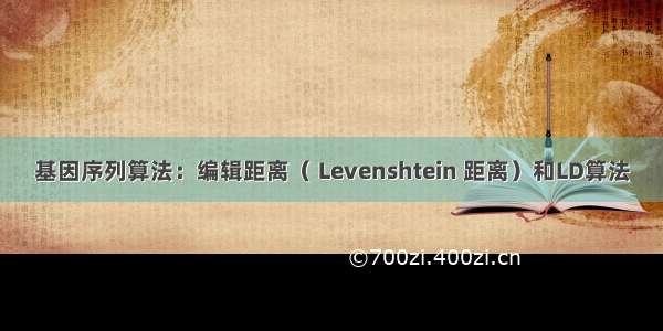 基因序列算法：编辑距离（ Levenshtein 距离）和LD算法