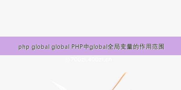 php global global PHP中global全局变量的作用范围