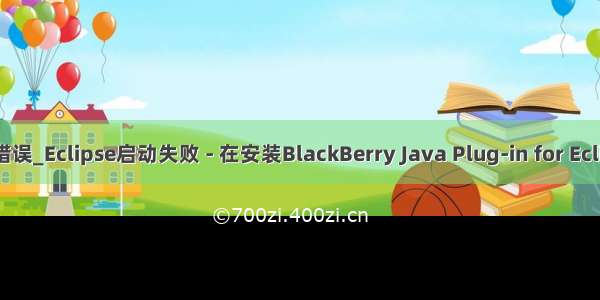 java plug in错误_Eclipse启动失败 - 在安装BlackBerry Java Plug-in for Eclipse v1.3之后