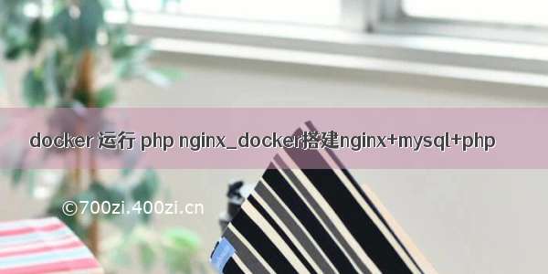 docker 运行 php nginx_docker搭建nginx+mysql+php