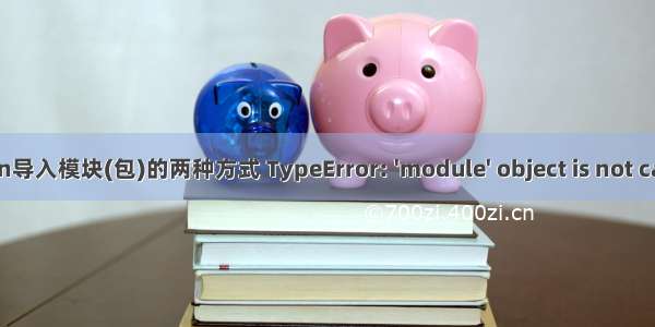 Python导入模块(包)的两种方式 TypeError: 'module' object is not callable