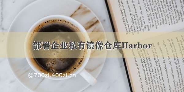 部署企业私有镜像仓库Harbor