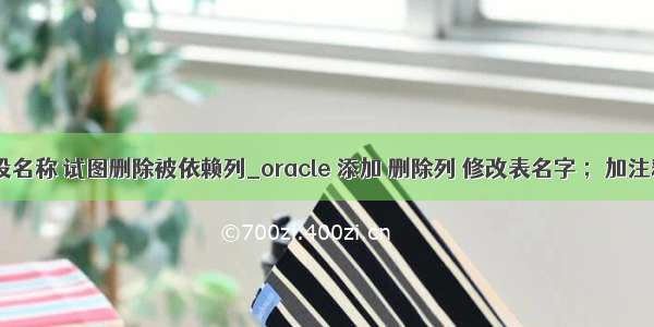 oracle修改字段名称 试图删除被依赖列_oracle 添加 删除列 修改表名字 ；加注释 异常解释...