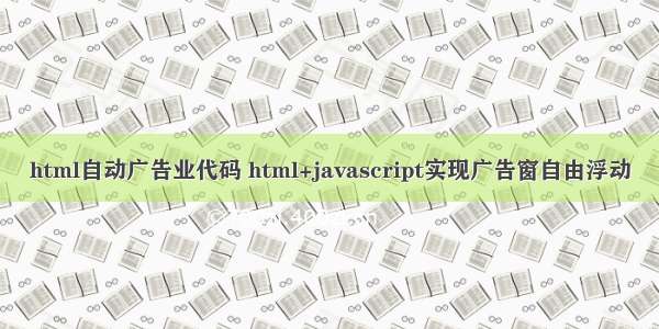 html自动广告业代码 html+javascript实现广告窗自由浮动