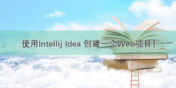 使用Intellij Idea 创建一个Web项目！