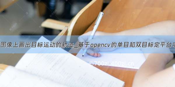 opencv 图像上画出目标运动的轨迹_基于opencv的单目和双目标定平台手眼标定